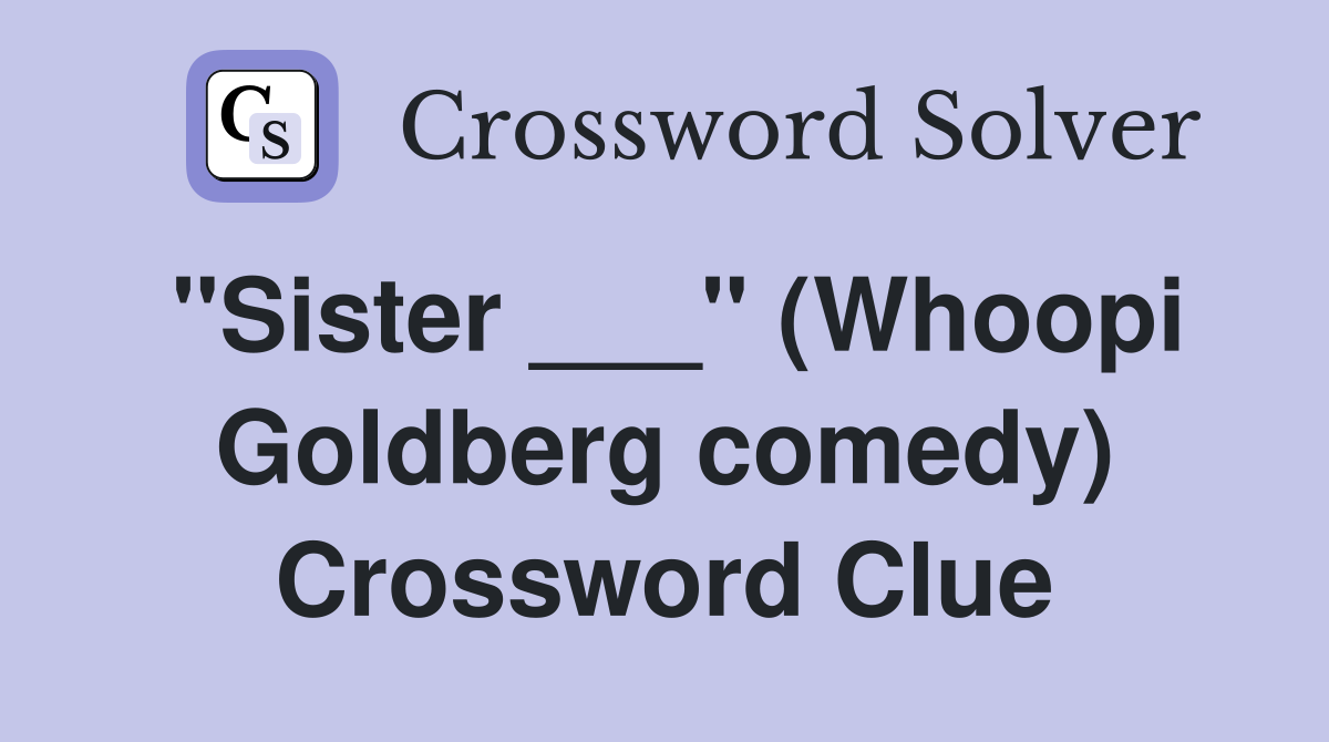 "Sister ___" (Whoopi Goldberg comedy) Crossword Clue Answers